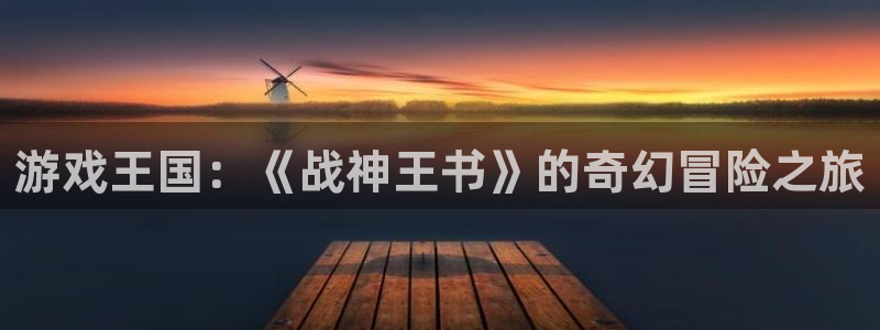 杏运体育官方网址：游戏王国：《战神王书》的奇幻冒险之旅