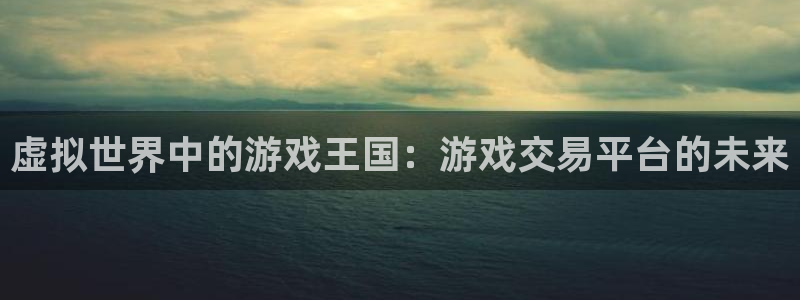 杏运娱乐注册账号入口在哪里：虚拟世界中的游戏王国：游戏交易平