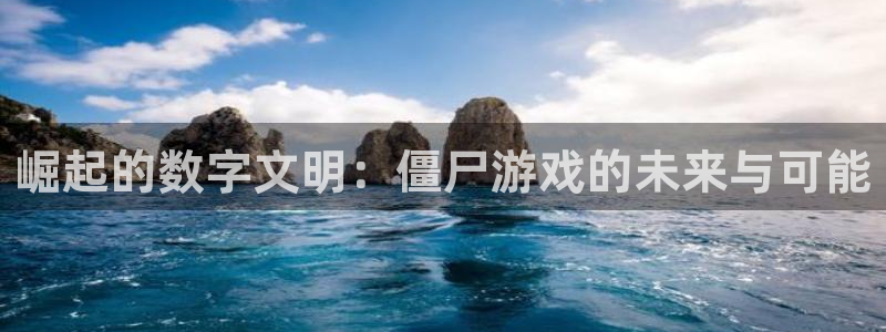 杏运体育官方网址：崛起的数字文明：僵尸游戏的未来与可能
